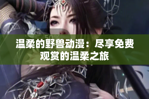 温柔的野兽动漫：尽享免费观赏的温柔之旅