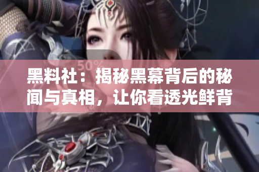 黑料社：揭秘黑幕背后的秘闻与真相，让你看透光鲜背后的阴暗面