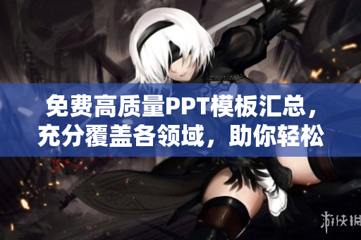 免费高质量PPT模板汇总，充分覆盖各领域，助你轻松制作出色演示稿