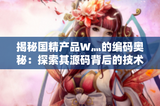 揭秘国精产品W灬的编码奥秘：探索其源码背后的技术精髓