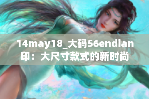 14may18_大码56endian印：大尺寸款式的新时尚