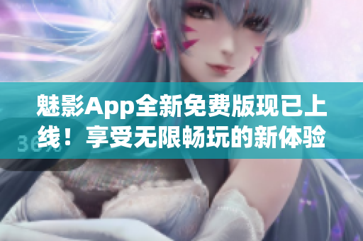 魅影App全新免费版现已上线！享受无限畅玩的新体验