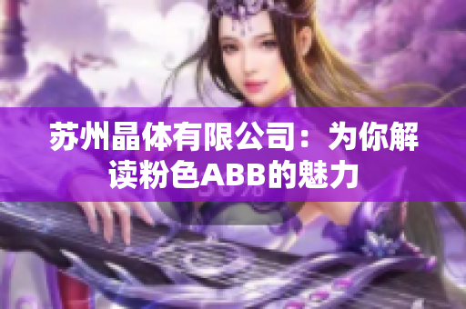 苏州晶体有限公司：为你解读粉色ABB的魅力