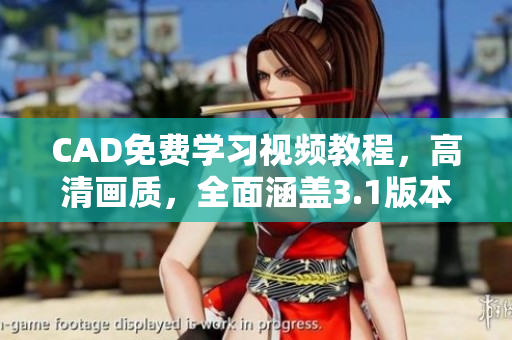 CAD免费学习视频教程，高清画质，全面涵盖3.1版本新特性