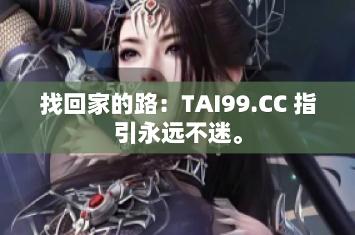 找回家的路：TAI99.CC 指引永远不迷。