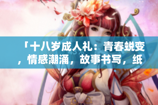 「十八岁成人礼：青春蜕变，情感潮涌，故事书写，纸巾备好！」