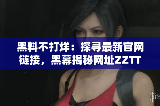 黑料不打烊：探寻最新官网链接，黑幕揭秘网址ZZTT.WIN