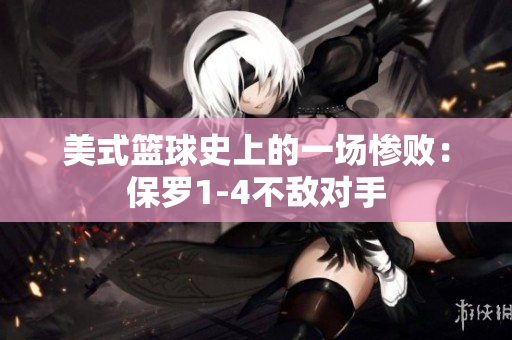 美式篮球史上的一场惨败：保罗1-4不敌对手