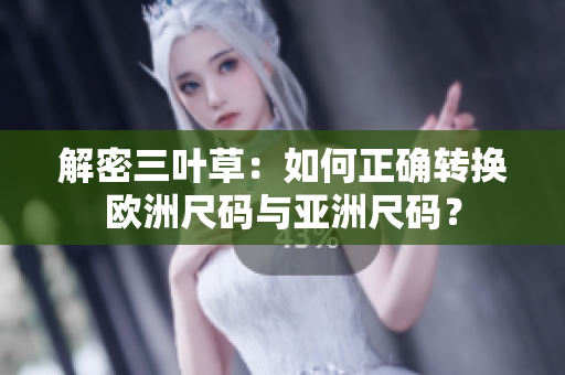 解密三叶草：如何正确转换欧洲尺码与亚洲尺码？