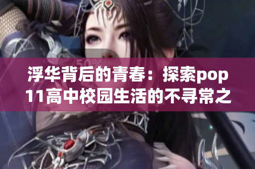 浮华背后的青春：探索pop11高中校园生活的不寻常之处