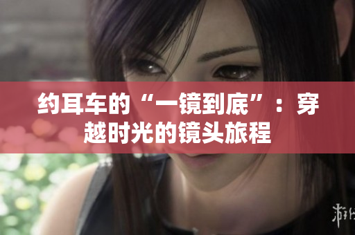 约耳车的“一镜到底”：穿越时光的镜头旅程