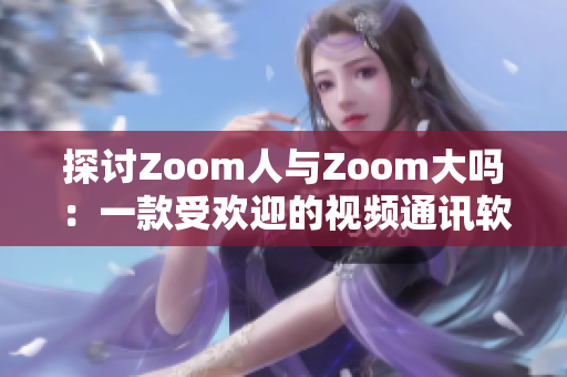 探讨Zoom人与Zoom大吗：一款受欢迎的视频通讯软件是否真的是如此伟大？