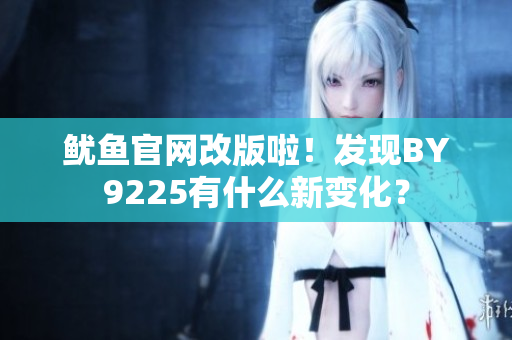 鱿鱼官网改版啦！发现BY9225有什么新变化？