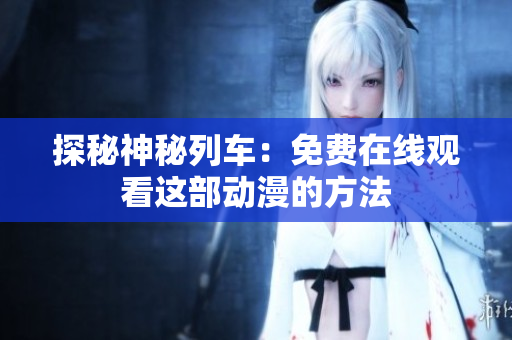 探秘神秘列车：免费在线观看这部动漫的方法