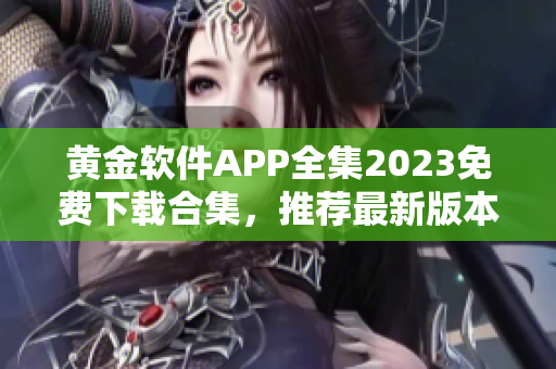 黄金软件APP全集2023免费下载合集，推荐最新版本！