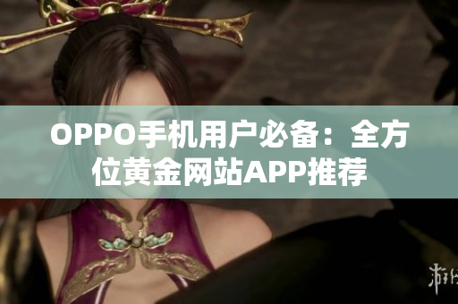 OPPO手机用户必备：全方位黄金网站APP推荐