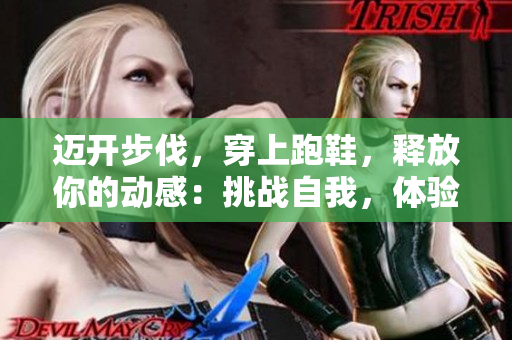 迈开步伐，穿上跑鞋，释放你的动感：挑战自我，体验跑步的魅力