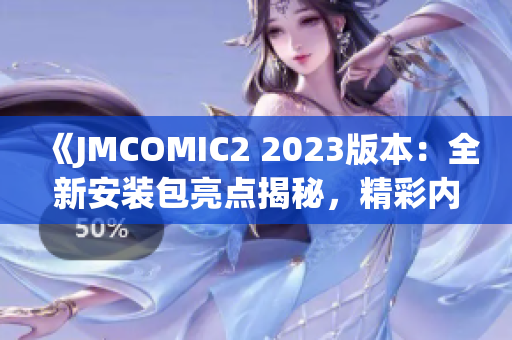 《JMCOMIC2 2023版本：全新安装包亮点揭秘，精彩内容一览》
