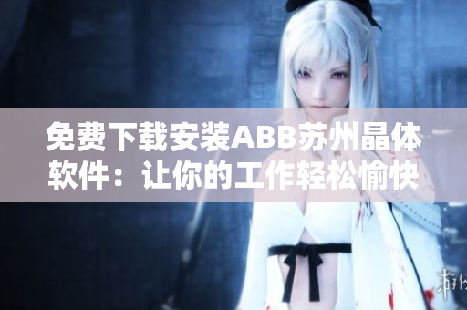 免费下载安装ABB苏州晶体软件：让你的工作轻松愉快
