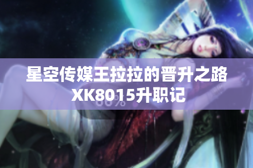 星空传媒王拉拉的晋升之路 XK8015升职记