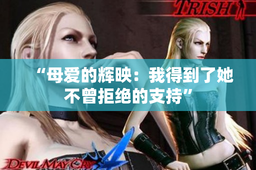 “母爱的辉映：我得到了她不曾拒绝的支持”