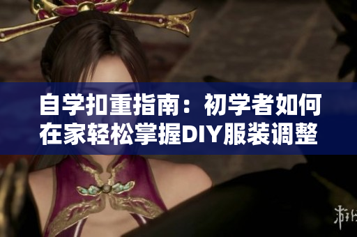 自学扣重指南：初学者如何在家轻松掌握DIY服装调整技巧