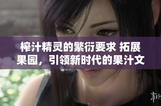 榨汁精灵的繁衍要求 拓展果园，引领新时代的果汁文化