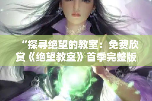 “探寻绝望的教室：免费欣赏《绝望教室》首季完整版”