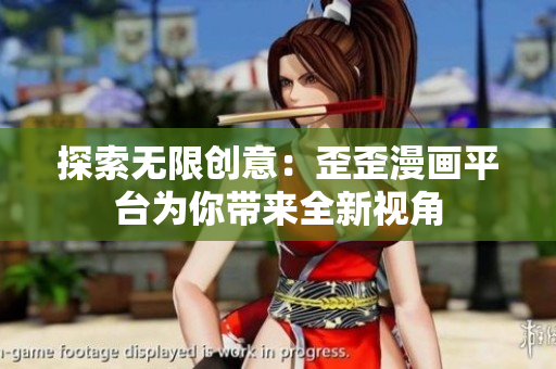 探索无限创意：歪歪漫画平台为你带来全新视角