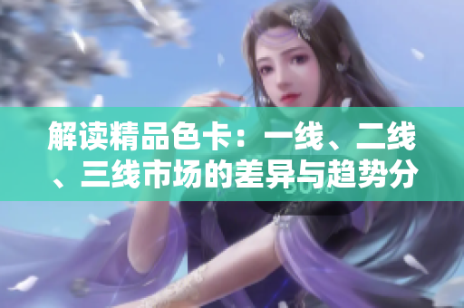 解读精品色卡：一线、二线、三线市场的差异与趋势分析