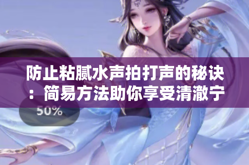 防止粘腻水声拍打声的秘诀：简易方法助你享受清澈宁静。