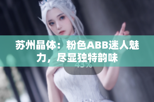 苏州晶体：粉色ABB迷人魅力，尽显独特韵味