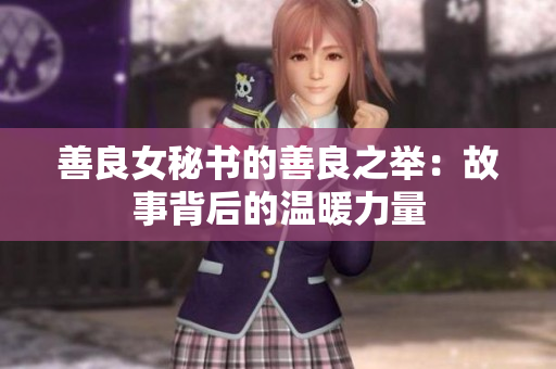善良女秘书的善良之举：故事背后的温暖力量