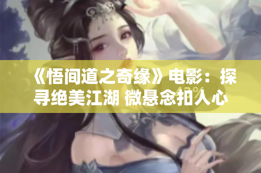 《悟间道之奇缘》电影：探寻绝美江湖 微悬念扣人心弦