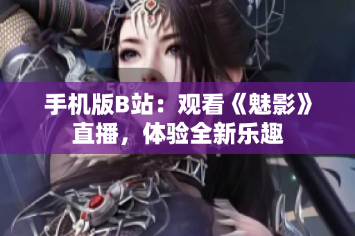 手机版B站：观看《魅影》直播，体验全新乐趣