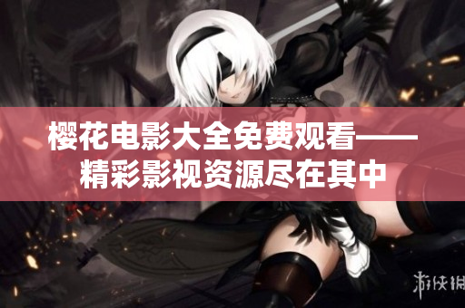 樱花电影大全免费观看——精彩影视资源尽在其中