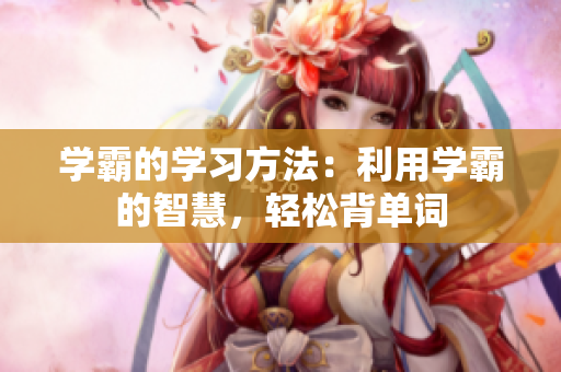 学霸的学习方法：利用学霸的智慧，轻松背单词