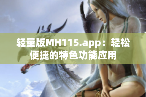 轻量版MH115.app：轻松便捷的特色功能应用