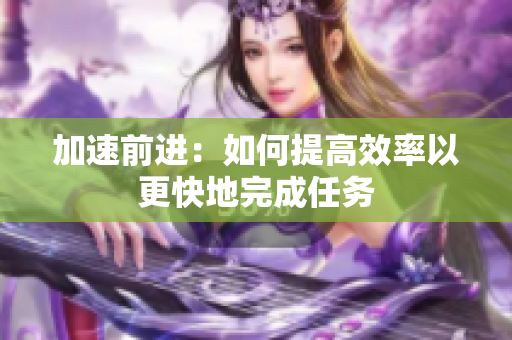 加速前进：如何提高效率以更快地完成任务