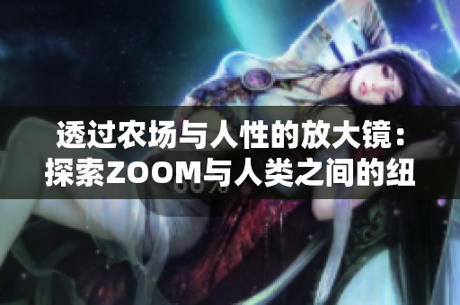 透过农场与人性的放大镜：探索ZOOM与人类之间的纽带