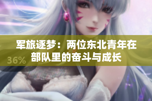 军旅逐梦：两位东北青年在部队里的奋斗与成长