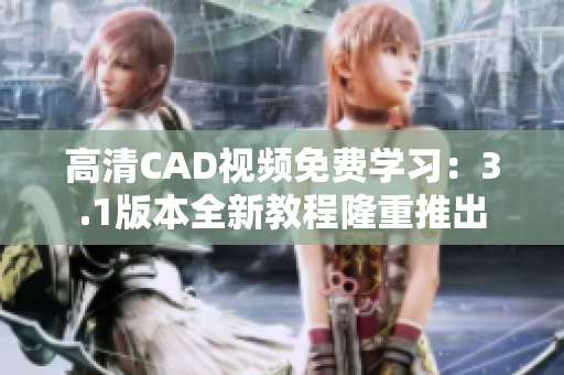 高清CAD视频免费学习：3.1版本全新教程隆重推出