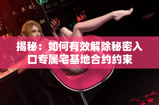 揭秘：如何有效解除秘密入口专属宅基地合约约束