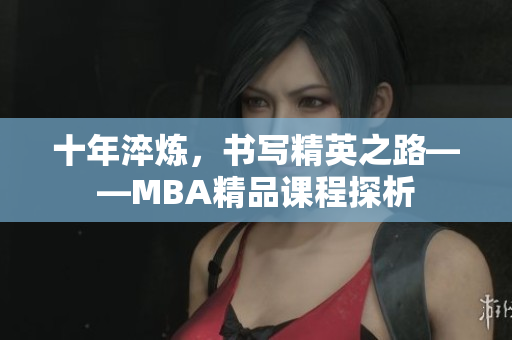 十年淬炼，书写精英之路——MBA精品课程探析