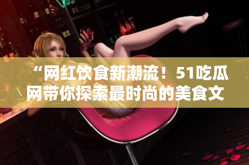 “网红饮食新潮流！51吃瓜网带你探索最时尚的美食文化！”
