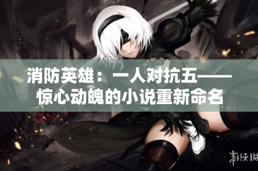 消防英雄：一人对抗五——惊心动魄的小说重新命名