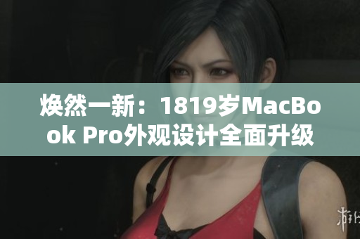 焕然一新：1819岁MacBook Pro外观设计全面升级