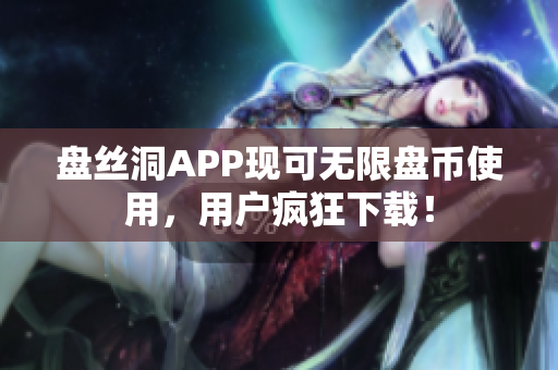 盘丝洞APP现可无限盘币使用，用户疯狂下载！