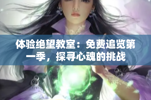 体验绝望教室：免费追览第一季，探寻心魂的挑战