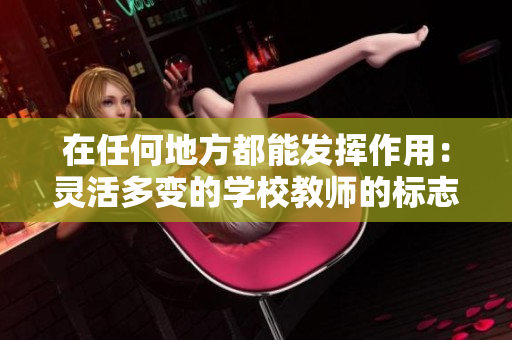 在任何地方都能发挥作用：灵活多变的学校教师的标志